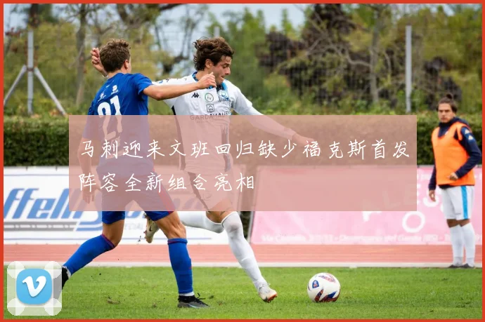 马刺迎来文班回归缺少福克斯首发阵容全新组合亮相