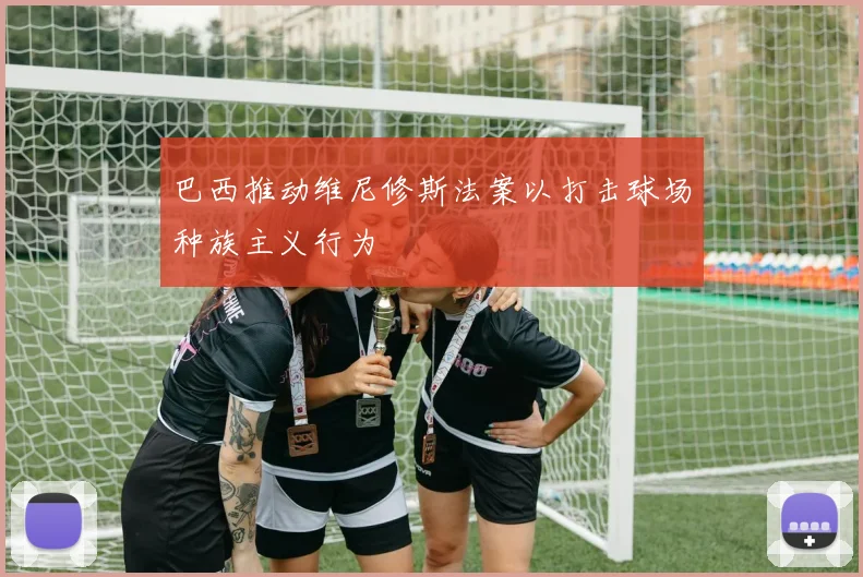 巴西推动维尼修斯法案以打击球场种族主义行为