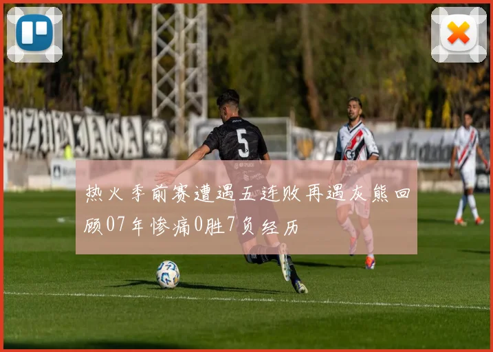 热火季前赛遭遇五连败再遇灰熊回顾07年惨痛0胜7负经历