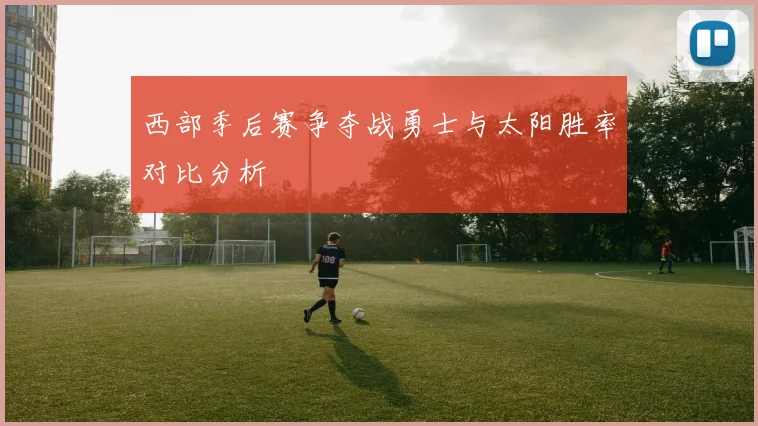 西部季后赛争夺战勇士与太阳胜率对比分析