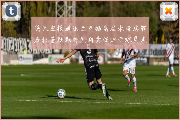 德天空报道法兰克福高层未考虑解雇托普默勒将失利责任归于球员表现
