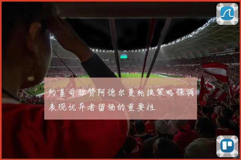 约基奇称赞阿德尔曼轮换策略强调表现优异者留场的重要性