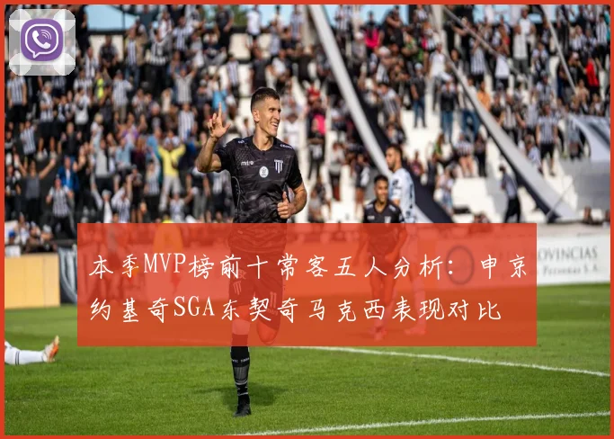 本季MVP榜前十常客五人分析：申京约基奇SGA东契奇马克西表现对比