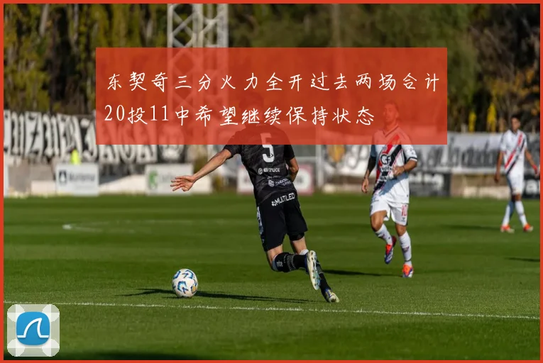 东契奇三分火力全开过去两场合计20投11中希望继续保持状态