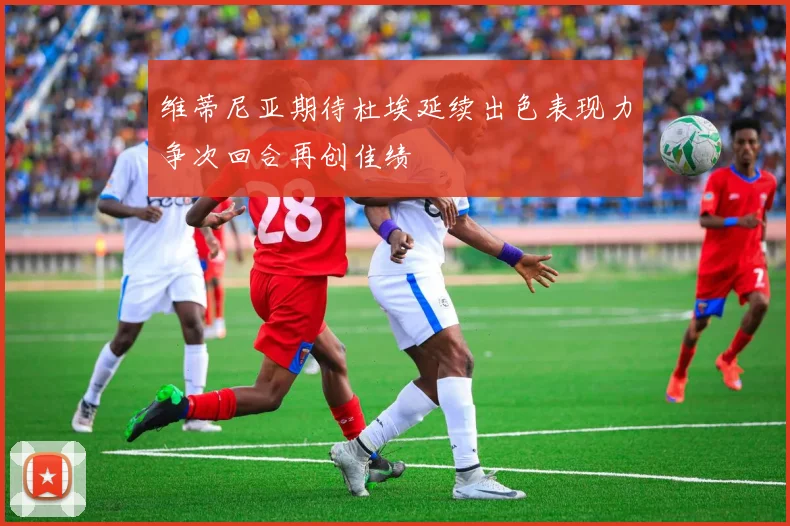 维蒂尼亚期待杜埃延续出色表现力争次回合再创佳绩