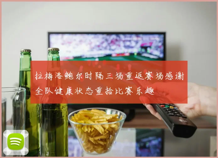 拉梅洛鲍尔时隔三场重返赛场感谢全队健康状态重拾比赛乐趣