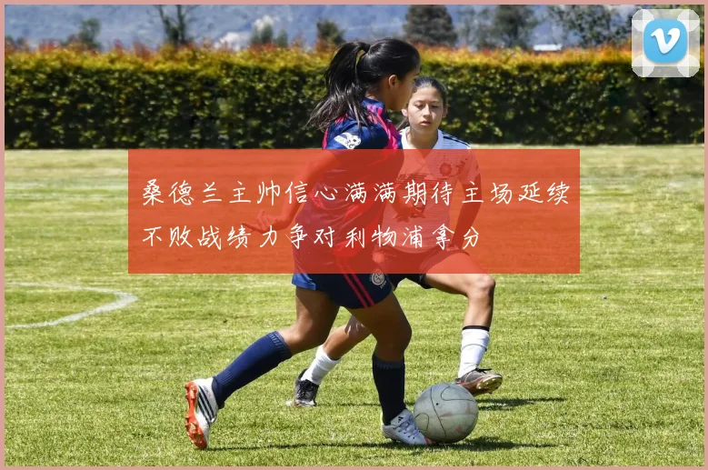 桑德兰主帅信心满满期待主场延续不败战绩力争对利物浦拿分