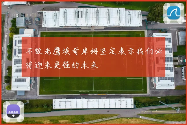 不敌老鹰埃奇库姆坚定表示我们必将迎来更强的未来