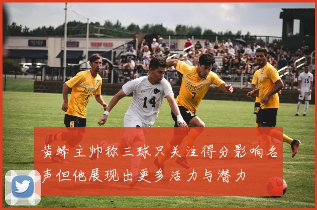 黄蜂主帅称三球只关注得分影响名声但他展现出更多活力与潜力