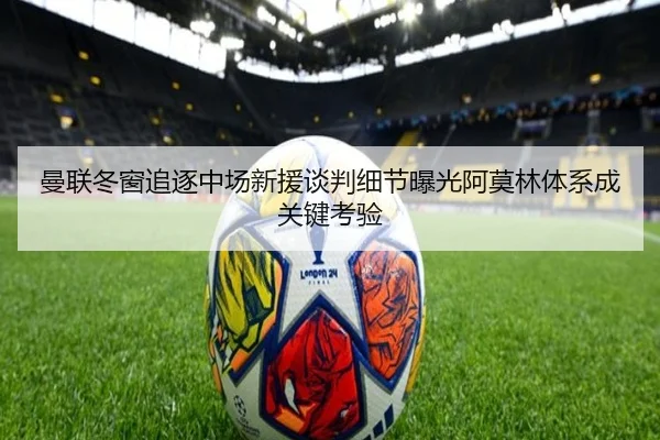 曼联冬窗追逐中场新援谈判细节曝光阿莫林体系成关键考验（BOWWAYSPORTS）