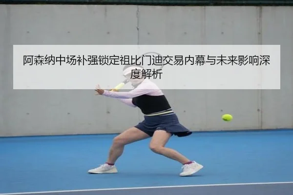 阿森纳中场补强锁定祖比门迪交易内幕与未来影响深度解析 | BOWWAYSPORTS
